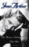 Jean Arthur: The Actress Nobody Knew