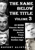 The Name Below The Title, Volume 3: 20 MORE Classic Movie Character Actors From Hollywood's Golden Age